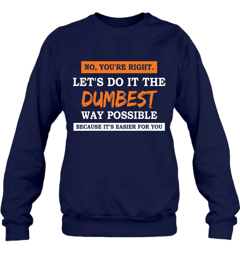 Let’s Do It the Dumbest Way Possible Shirt – Funny Sarcastic Gift for Men & Women, T-Shirt, Long Sleeve, Sweatshirt & Hoodie