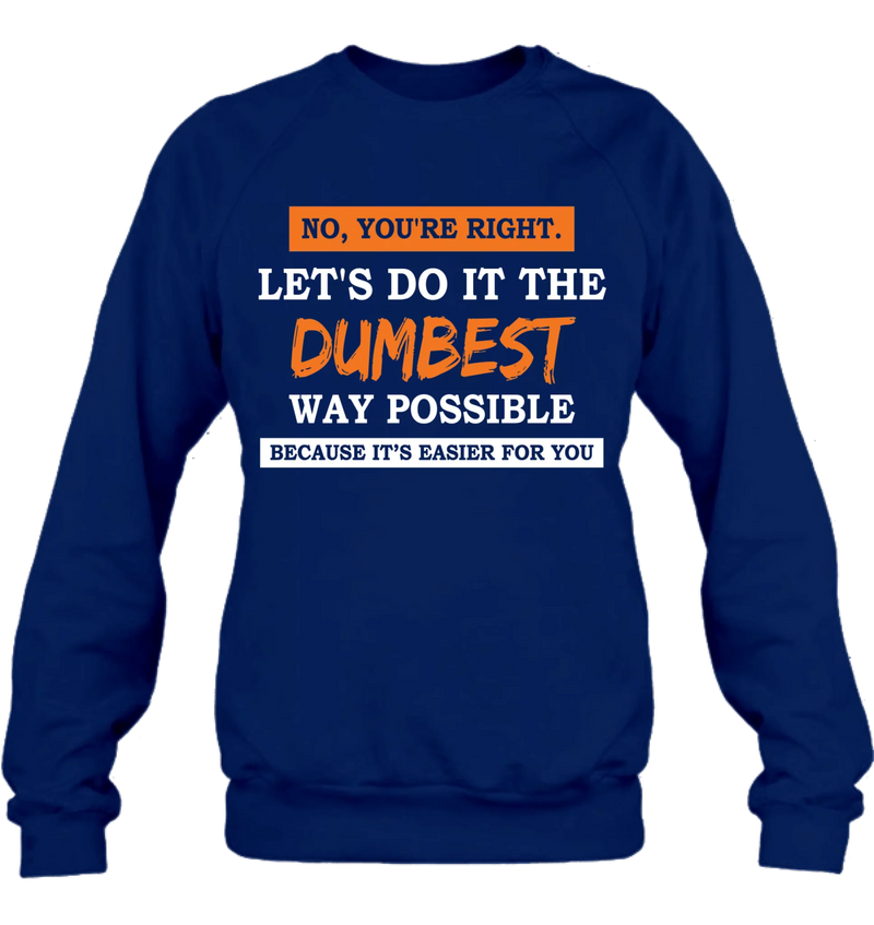 Let’s Do It the Dumbest Way Possible Shirt – Funny Sarcastic Gift for Men & Women, T-Shirt, Long Sleeve, Sweatshirt & Hoodie