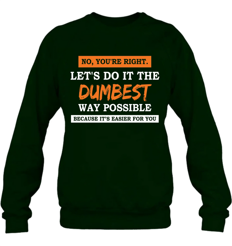 Let’s Do It the Dumbest Way Possible Shirt – Funny Sarcastic Gift for Men & Women, T-Shirt, Long Sleeve, Sweatshirt & Hoodie