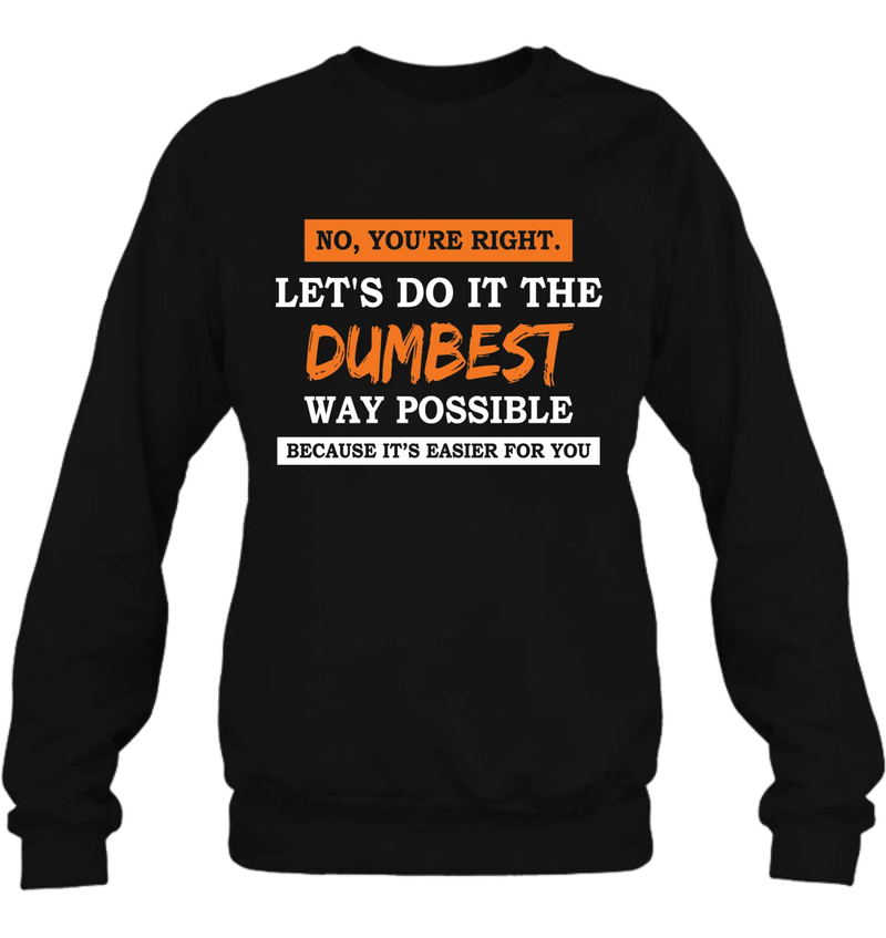 Let’s Do It the Dumbest Way Possible Shirt – Funny Sarcastic Gift for Men & Women, T-Shirt, Long Sleeve, Sweatshirt & Hoodie