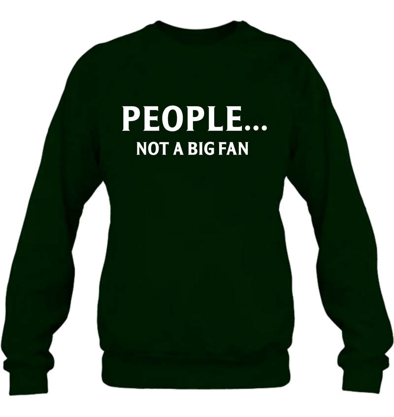 People Not A Big Fan Shirt – Funny Gift for Men & Women, T-Shirt, Long Sleeve, Sweatshirt & Hoodie