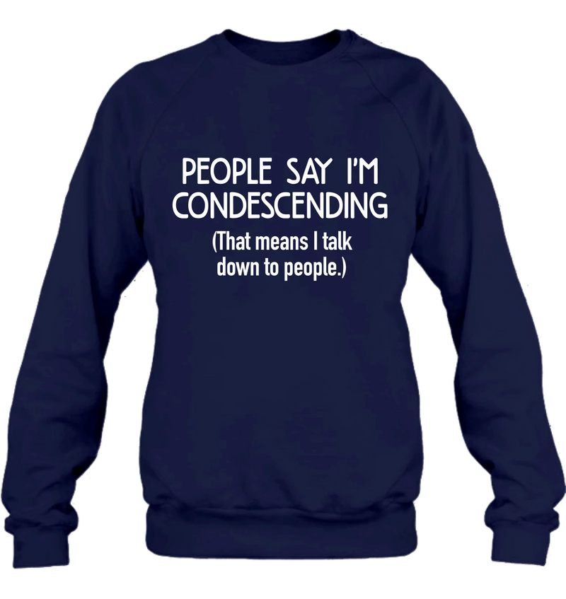 People Say I’m Condescending – Funny Sarcastic Shirt, Gift for Dad, Husband & Coworker - T-Shirt, Long Sleeve, Sweatshirt & Hoodie