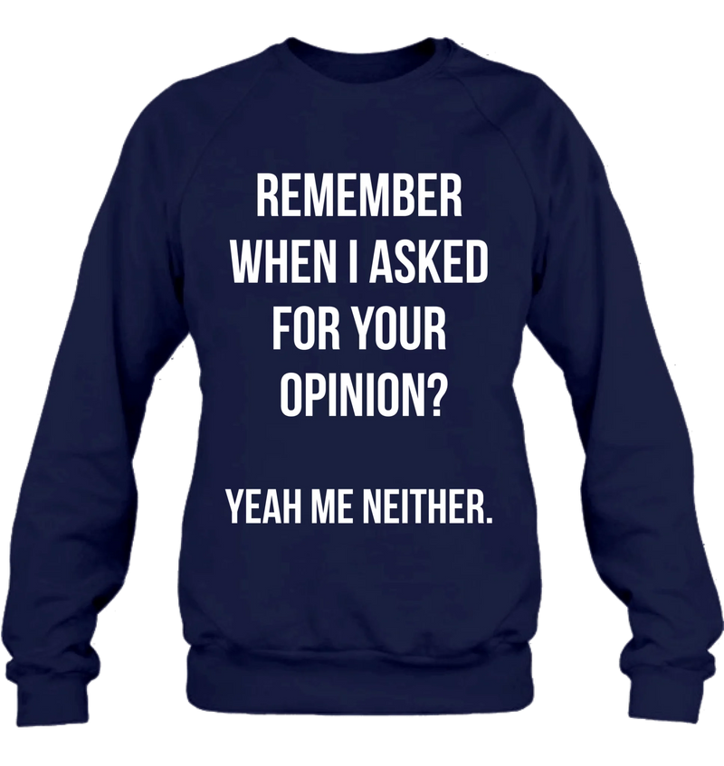 Remember When I Asked for Your Opinion? – Funny Sarcastic Shirt - Gift for Dad, Husband – Funny T-Shirt, Long Sleeve, Sweatshirt & Hoodie