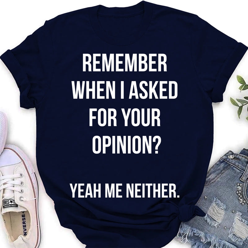 Remember When I Asked for Your Opinion? – Funny Sarcastic Shirt - Gift for Dad, Husband – Funny T-Shirt, Long Sleeve, Sweatshirt & Hoodie