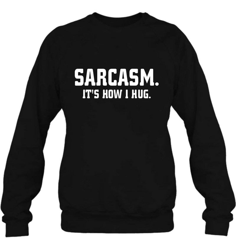 Sarcasm It’s How I Hug Funny Sarcastic Shirt - Gift for Dad, Mom, Husband & Coworker – T-Shirt, Long Sleeve, Sweatshirt & Hoodie