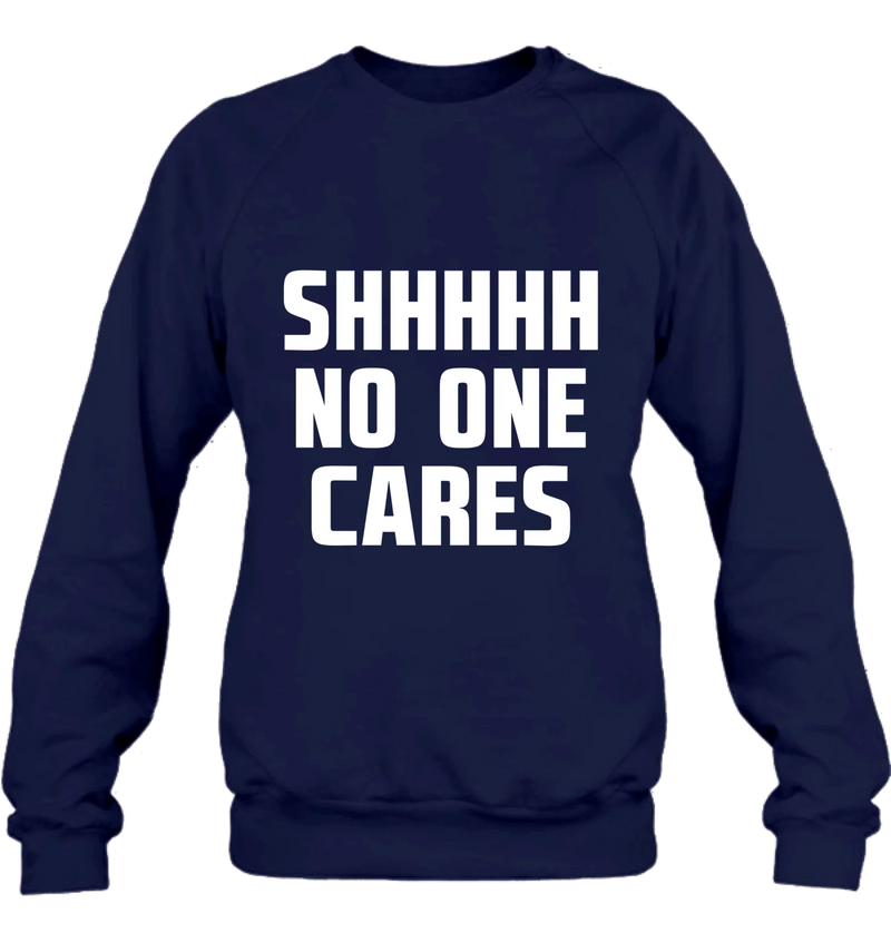 Shhhh No One Cares - Gift for Dad, Mom, Husband & Coworker – T-Shirt, Long Sleeve, Sweatshirt & Hoodie