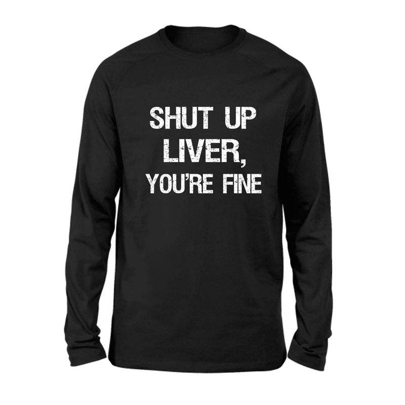 Shut Up Liver, You’re Fine – Funny Drinking Shirt - Gift for Dad, Husband & Friend - T-Shirt, Long Sleeve, Sweatshirt & Hoodie