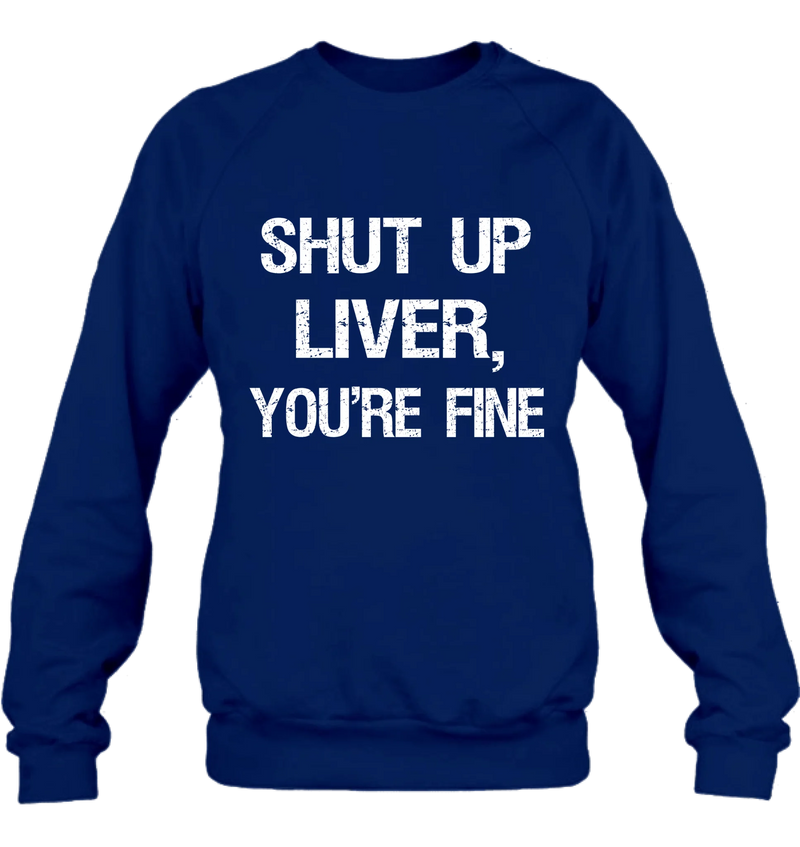 Shut Up Liver, You’re Fine – Funny Drinking Shirt - Gift for Dad, Husband & Friend - T-Shirt, Long Sleeve, Sweatshirt & Hoodie