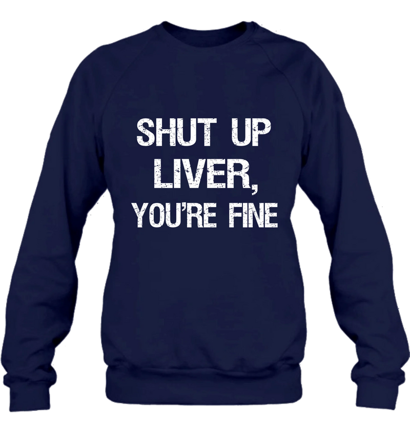 Shut Up Liver, You’re Fine – Funny Drinking Shirt - Gift for Dad, Husband & Friend - T-Shirt, Long Sleeve, Sweatshirt & Hoodie