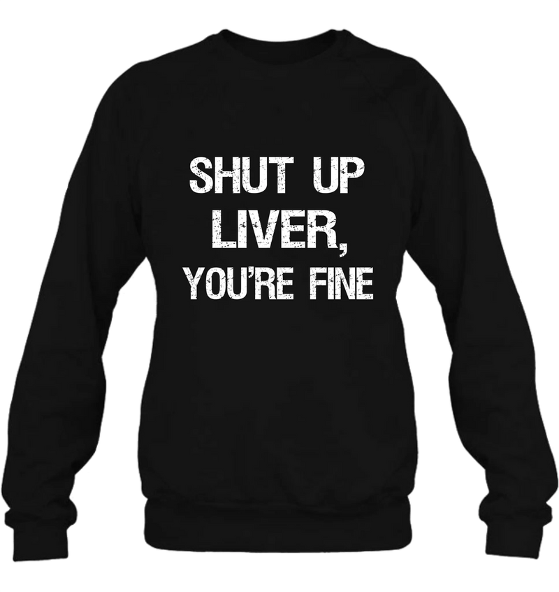 Shut Up Liver, You’re Fine – Funny Drinking Shirt - Gift for Dad, Husband & Friend - T-Shirt, Long Sleeve, Sweatshirt & Hoodie