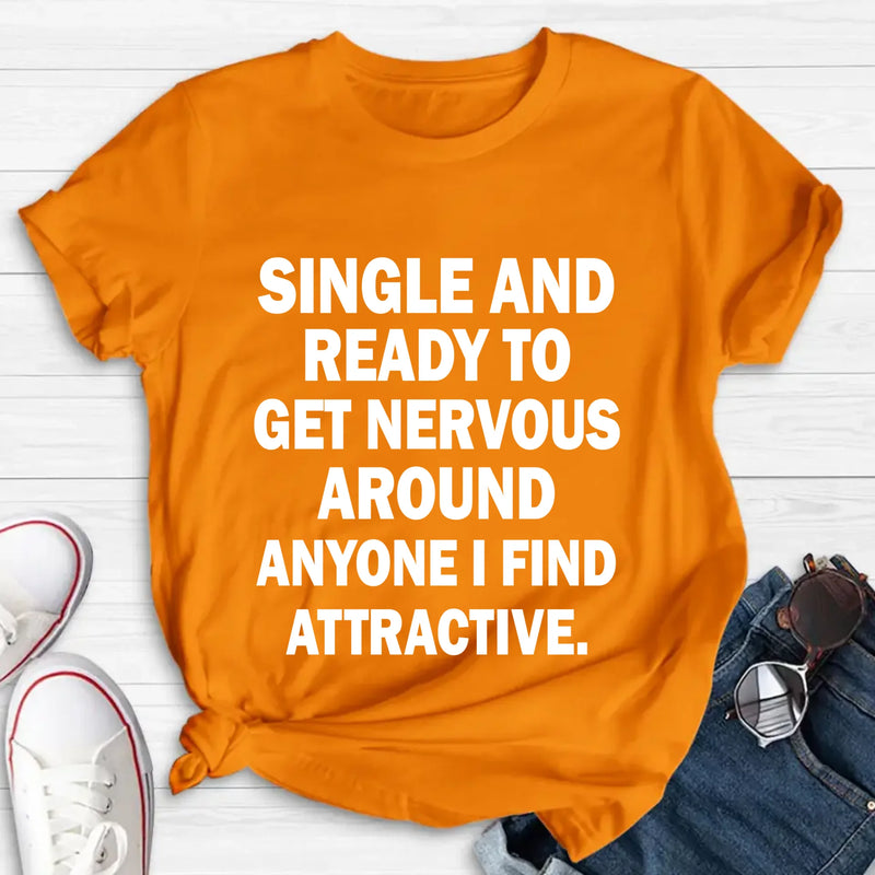 Single and Ready to Get Nervous Around Anyone I Find Attractive – Funny Shirt - Gift for Friend, Brother & Coworker - T-Shirt, Long Sleeve, Sweatshirt & Hoodie