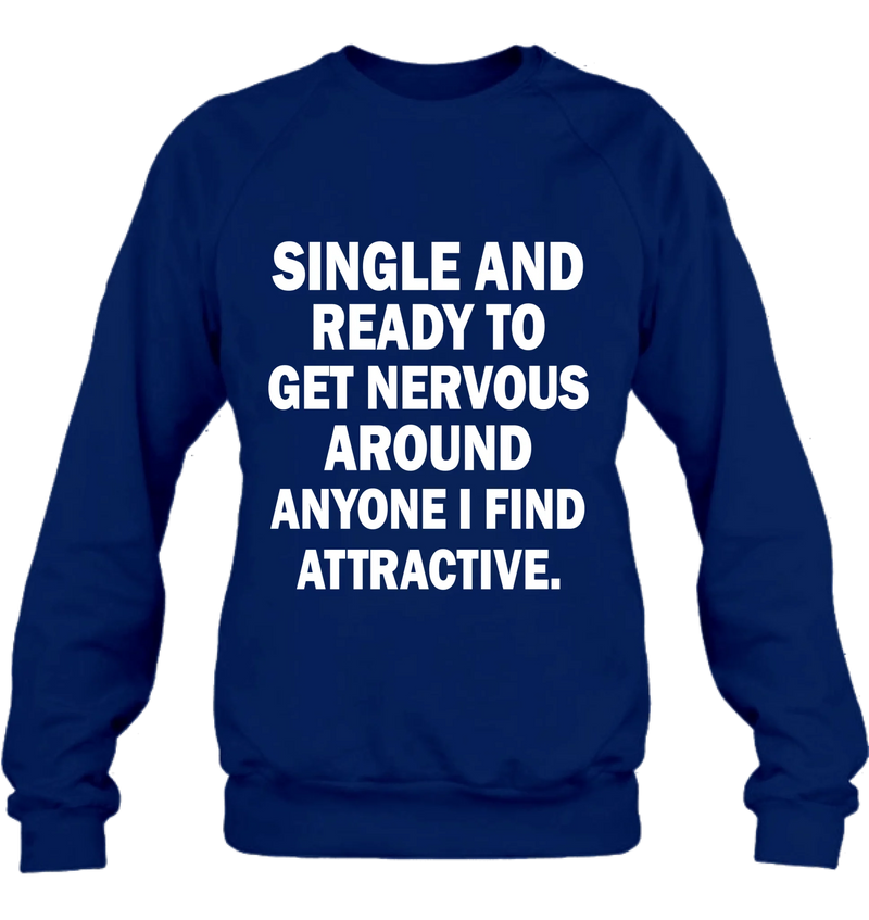Single and Ready to Get Nervous Around Anyone I Find Attractive – Funny Shirt - Gift for Friend, Brother & Coworker - T-Shirt, Long Sleeve, Sweatshirt & Hoodie