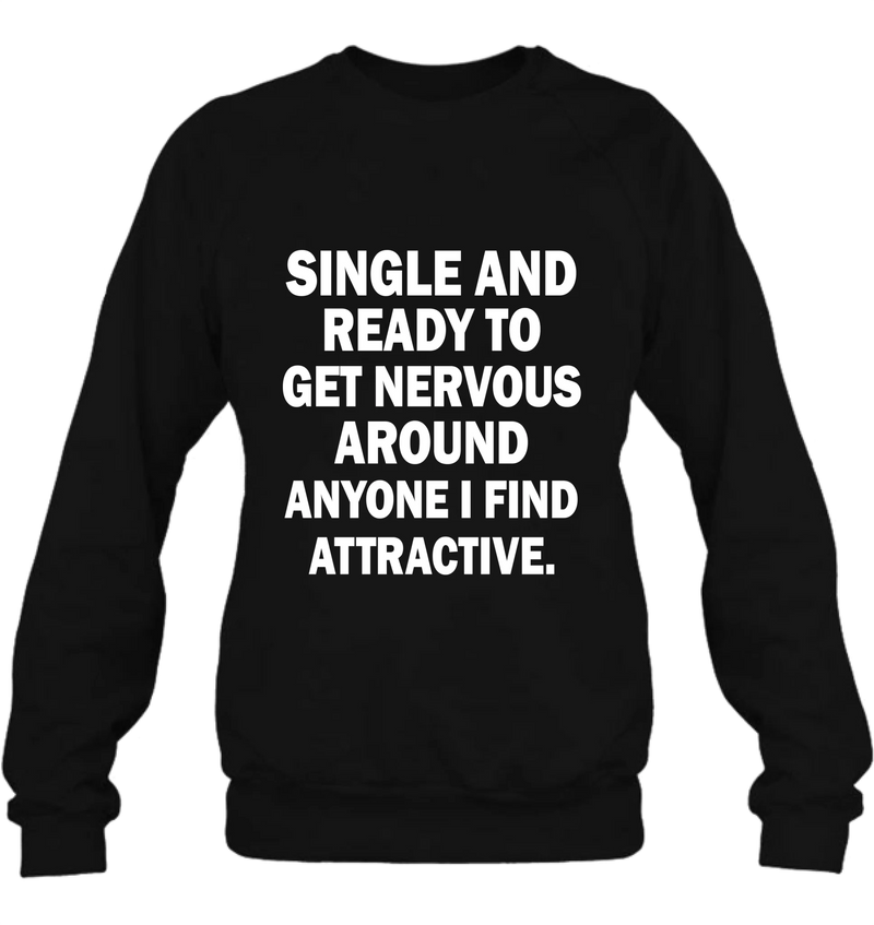 Single and Ready to Get Nervous Around Anyone I Find Attractive – Funny Shirt - Gift for Friend, Brother & Coworker - T-Shirt, Long Sleeve, Sweatshirt & Hoodie