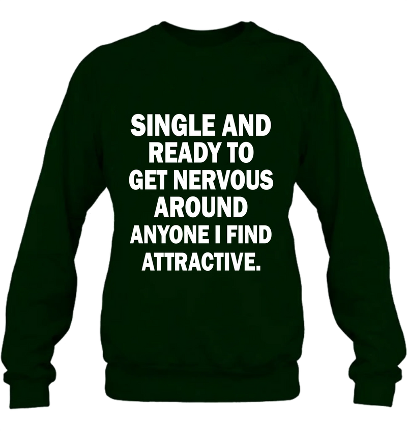Single and Ready to Get Nervous Around Anyone I Find Attractive – Funny Shirt - Gift for Friend, Brother & Coworker - T-Shirt, Long Sleeve, Sweatshirt & Hoodie