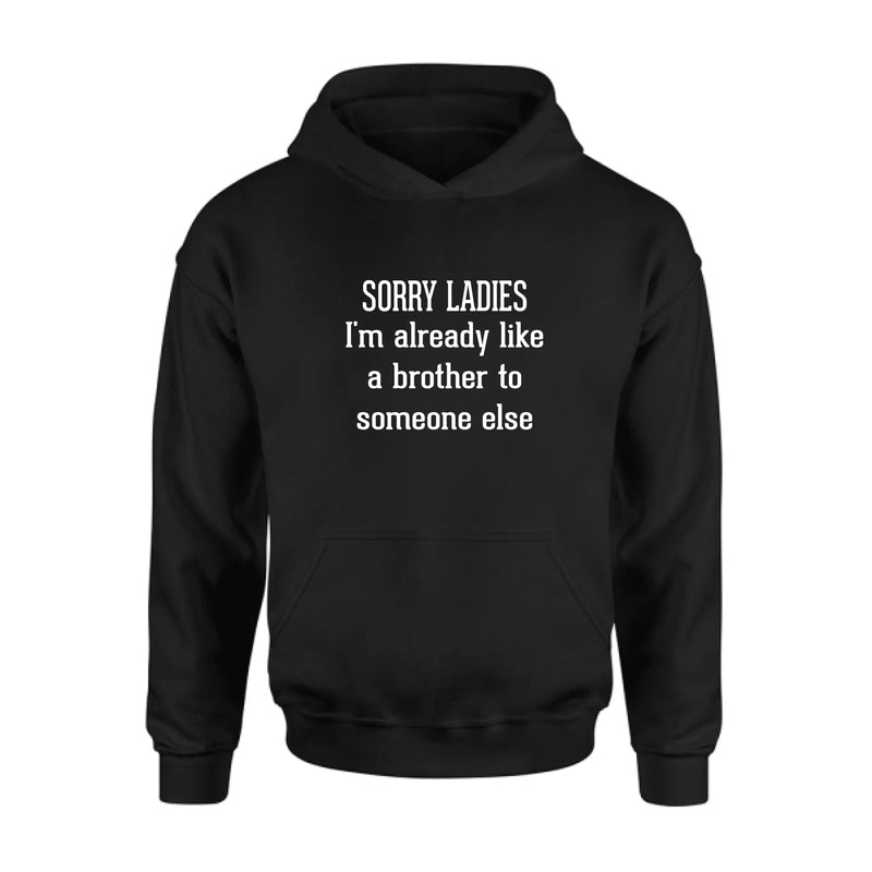 Sorry Ladies, I’m Already Like a Brother to Someone Else – Funny Single Guy Shirt - Gift for Brother, Friend & Coworker - T-Shirt, Long Sleeve, Sweatshirt & Hoodie